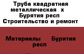 Труба квадратная металлическая 8х8 - Бурятия респ. Строительство и ремонт » Материалы   . Бурятия респ.